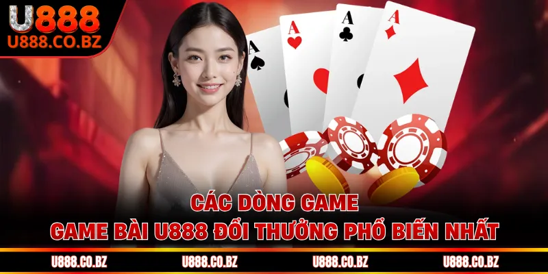 Game Bài U888 - Đỉnh Cao Sòng Bạc Trực Tuyến Hiện Nay 2 Các dòng game game bài U888 đổi thưởng phổ biến nhất