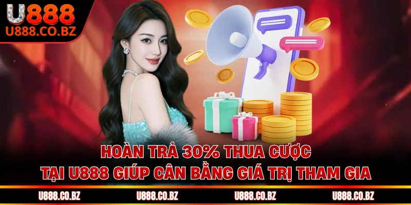 Hoàn Trả 30% Thua Cược Tại U888 Rõ Ràng Từng Chu Kỳ 2 Hoàn trả 30% thua cược tại U888 giúp cân bằng giá trị tham gia