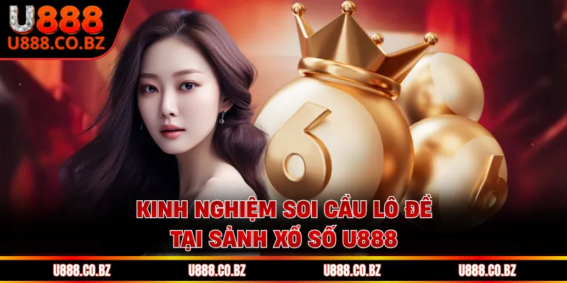Xổ Số U888 - Trải Nghiệm Đặt Cược Chuyên Nghiệp Nhất 3 Kinh nghiệm soi cầu lô đề tại sảnh xổ số U888