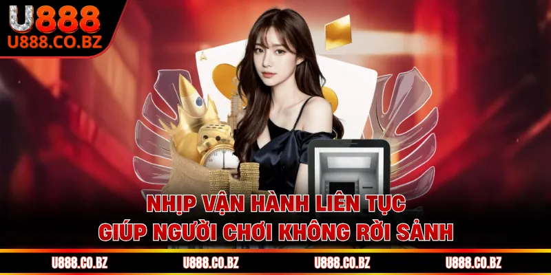 Casino U888 Và 5 Yếu Tố Giữ Chân Người Chơi Lâu Dài 1 Nhịp vận hành liên tục giúp người chơi không rời sảnh