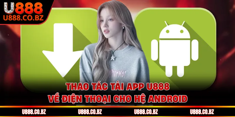 Tải App U888 Về Điện Thoại - Giải Pháp Cá Cược Đỉnh Cao 2 Thao tác tải app U888 về điện thoại cho hệ Android